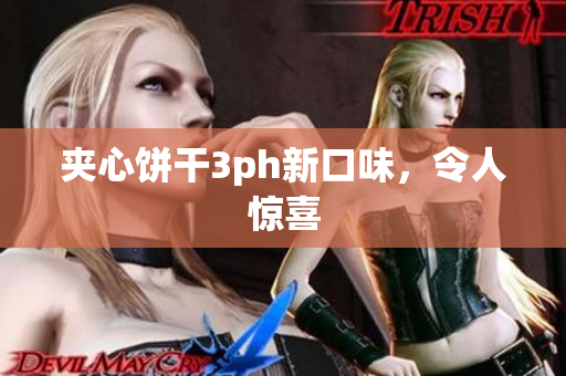 夹心饼干3ph新口味，令人惊喜