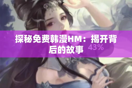 探秘免费韩漫HM：揭开背后的故事