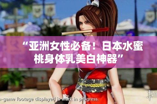 “亚洲女性必备！日本水蜜桃身体乳美白神器”