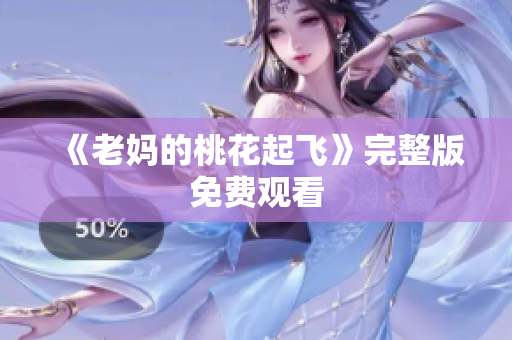 《老妈的桃花起飞》完整版免费观看