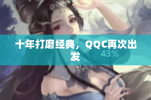 十年打磨经典，QQC再次出发