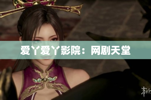 爱丫爱丫影院：网剧天堂