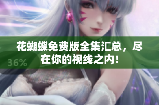 花蝴蝶免费版全集汇总，尽在你的视线之内！