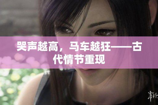 哭声越高，马车越狂——古代情节重现