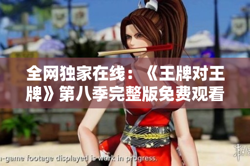 全网独家在线：《王牌对王牌》第八季完整版免费观看