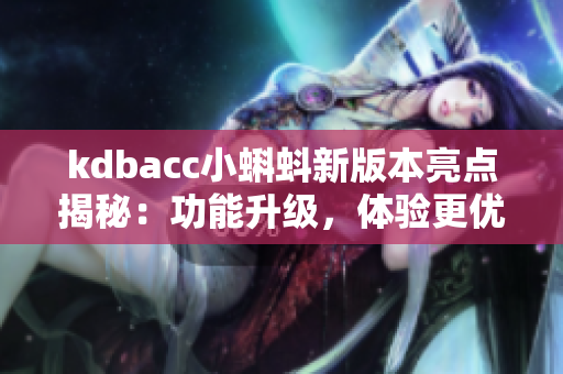 kdbacc小蝌蚪新版本亮点揭秘：功能升级，体验更优