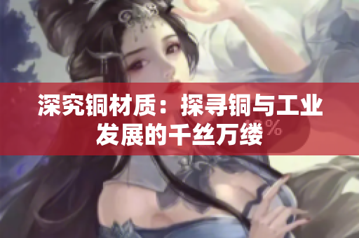 深究铜材质：探寻铜与工业发展的千丝万缕