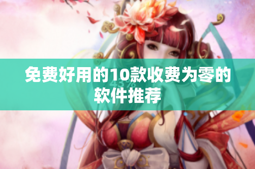 免费好用的10款收费为零的软件推荐
