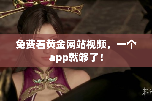 免费看黄金网站视频，一个app就够了！