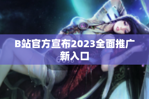 B站官方宣布2023全面推广新入口
