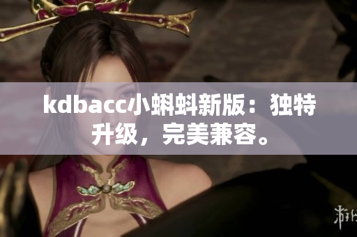 kdbacc小蝌蚪新版：独特升级，完美兼容。