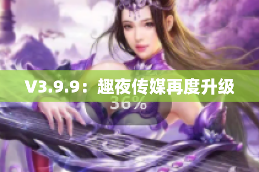 V3.9.9：趣夜传媒再度升级