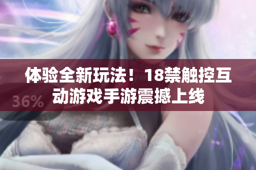 体验全新玩法！18禁触控互动游戏手游震撼上线