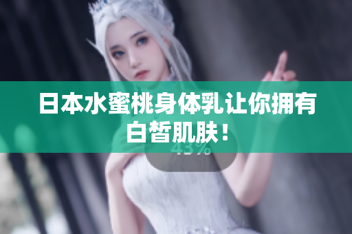 日本水蜜桃身体乳让你拥有白皙肌肤！