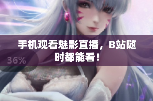 手机观看魅影直播，B站随时都能看！