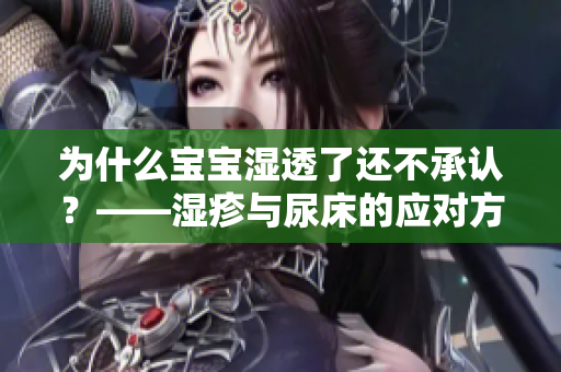 为什么宝宝湿透了还不承认？——湿疹与尿床的应对方法