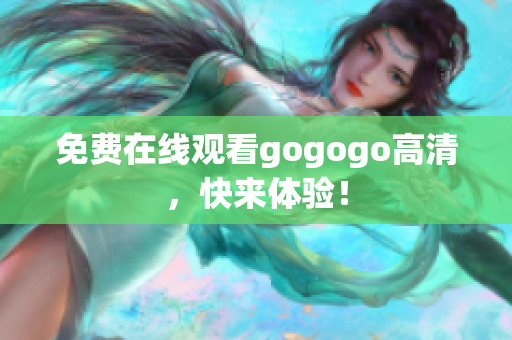 免费在线观看gogogo高清，快来体验！