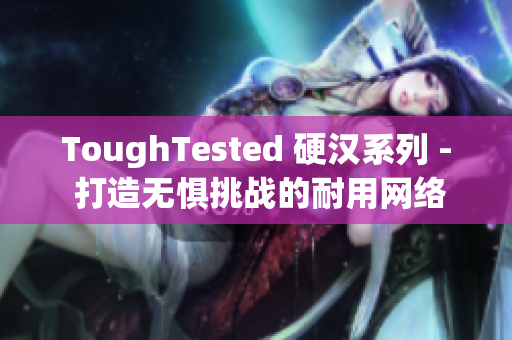 ToughTested 硬汉系列 - 打造无惧挑战的耐用网络设备