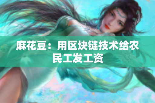 麻花豆：用区块链技术给农民工发工资