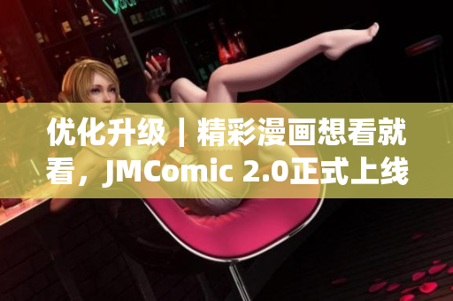 优化升级｜精彩漫画想看就看，JMComic 2.0正式上线