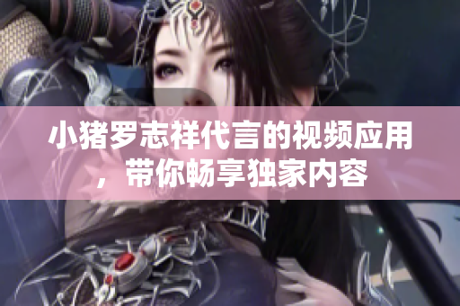 小猪罗志祥代言的视频应用，带你畅享独家内容