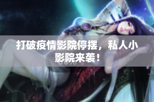 打破疫情影院停摆，私人小影院来袭！