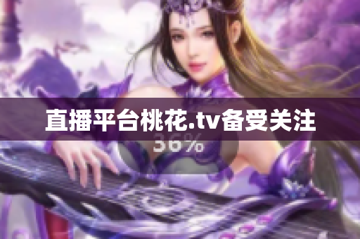 直播平台桃花.tv备受关注