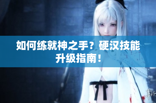 如何练就神之手？硬汉技能升级指南！