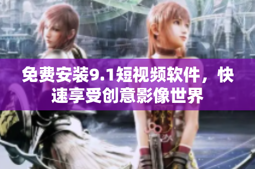 免费安装9.1短视频软件，快速享受创意影像世界