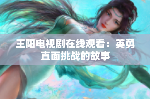 王阳电视剧在线观看：英勇直面挑战的故事