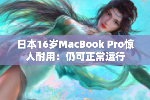 日本16岁MacBook Pro惊人耐用：仍可正常运行