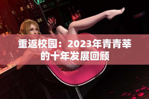 重返校园：2023年青青莘的十年发展回顾
