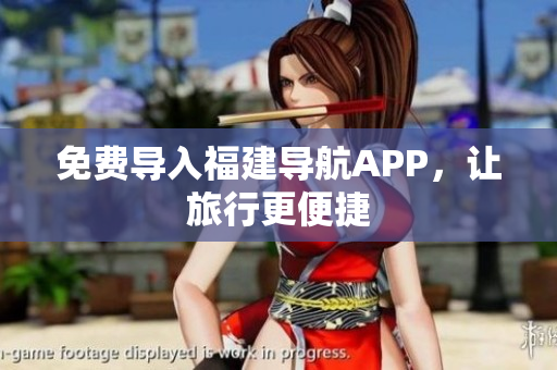 免费导入福建导航APP，让旅行更便捷