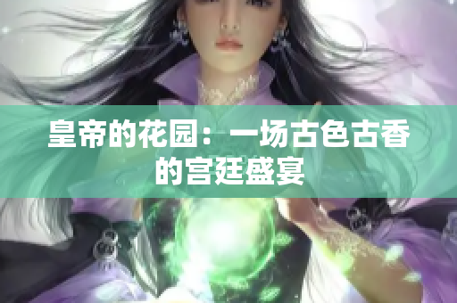 皇帝的花园：一场古色古香的宫廷盛宴