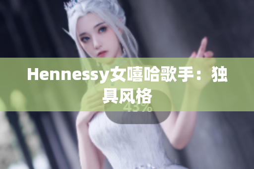 Hennessy女嘻哈歌手：独具风格