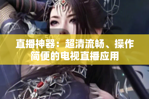 直播神器：超清流畅、操作简便的电视直播应用