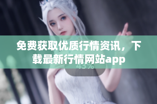 免费获取优质行情资讯，下载最新行情网站app