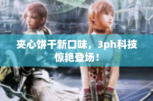 夹心饼干新口味，3ph科技惊艳登场！