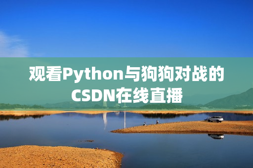 观看Python与狗狗对战的CSDN在线直播