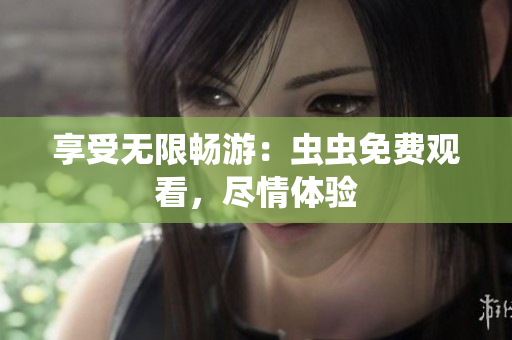 享受无限畅游：虫虫免费观看，尽情体验