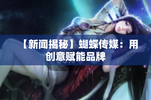 【新闻揭秘】蝴蝶传媒：用创意赋能品牌