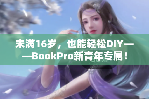 未满16岁，也能轻松DIY——BookPro新青年专属！