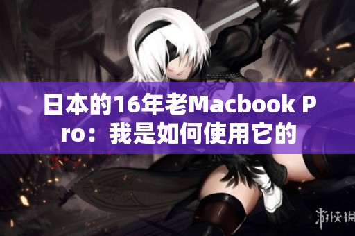 日本的16年老Macbook Pro：我是如何使用它的