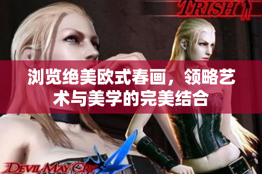 浏览绝美欧式春画，领略艺术与美学的完美结合