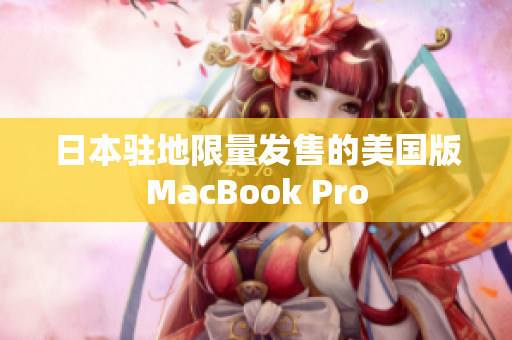 日本驻地限量发售的美国版MacBook Pro