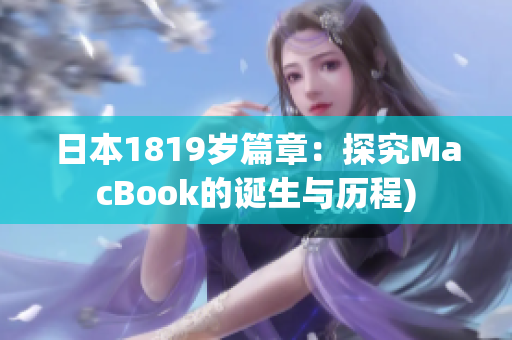 日本1819岁篇章：探究MacBook的诞生与历程)
