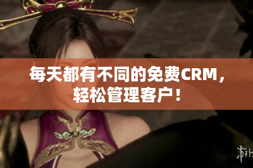 每天都有不同的免费CRM，轻松管理客户！