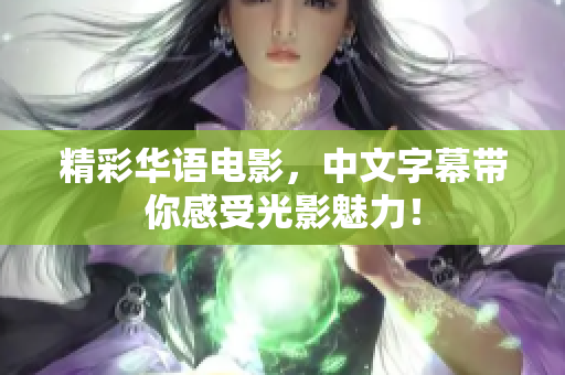 精彩华语电影，中文字幕带你感受光影魅力！