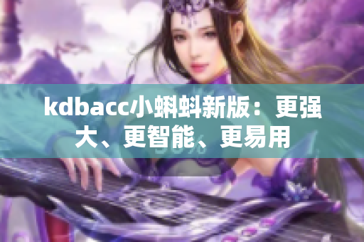 kdbacc小蝌蚪新版：更强大、更智能、更易用