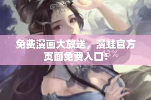 免费漫画大放送，漫蛙官方页面免费入口！